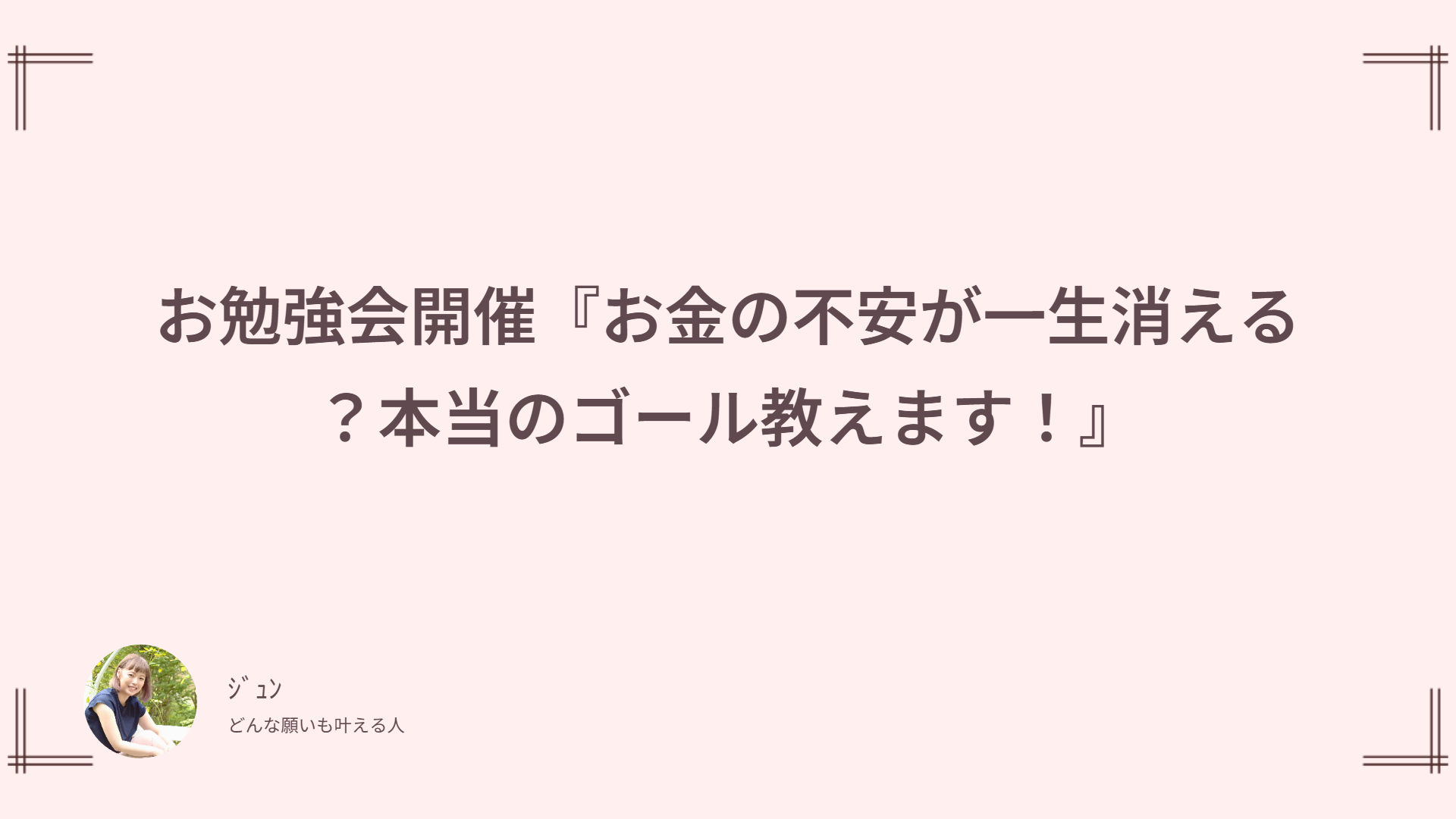 お勉強会開催『お金の不安が一生消える？本当のゴール教えます！』