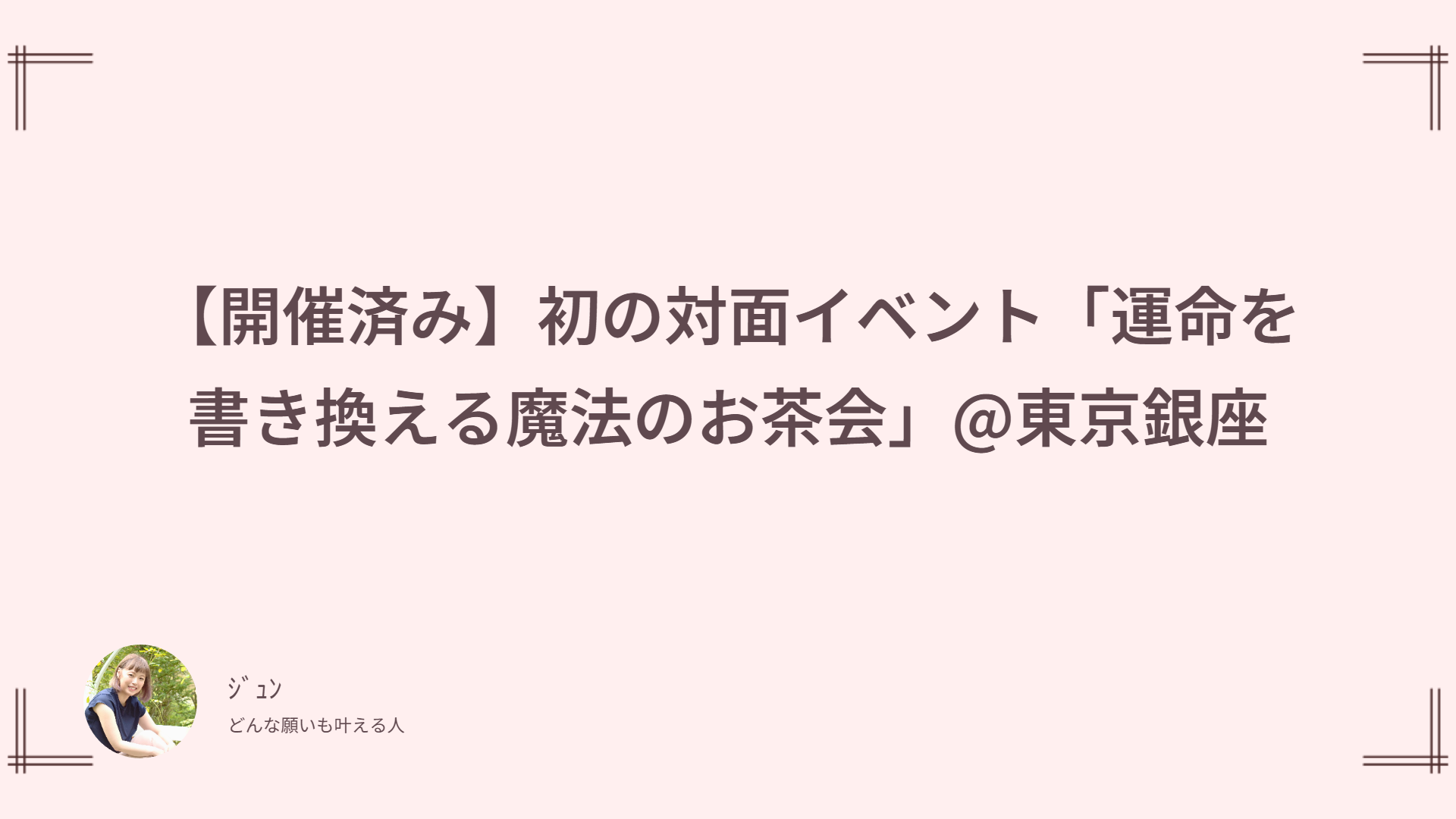 【開催済み】初の対面イベント「運命を書き換える魔法のお茶会」@東京銀座